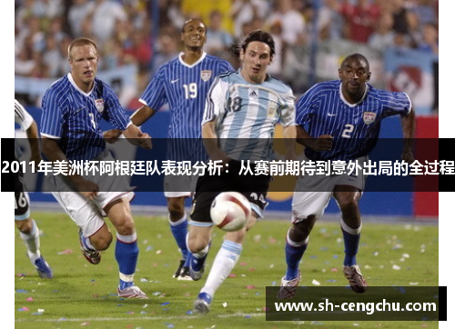 2011年美洲杯阿根廷队表现分析：从赛前期待到意外出局的全过程