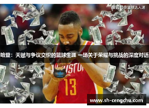 哈登：天赋与争议交织的篮球生涯 一场关于荣耀与挑战的深度对话