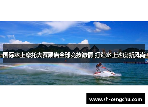 国际水上摩托大赛聚焦全球竞技激情 打造水上速度新风尚