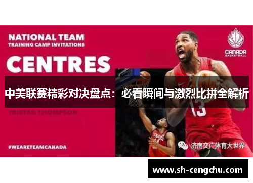 中美联赛精彩对决盘点：必看瞬间与激烈比拼全解析