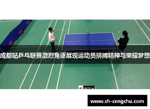成都站乒乓联赛激烈角逐展现运动员拼搏精神与荣耀梦想