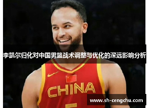 李凯尔归化对中国男篮战术调整与优化的深远影响分析