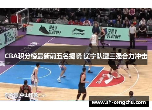 CBA积分榜最新前五名揭晓 辽宁队遭三强合力冲击