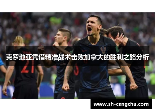 克罗地亚凭借精准战术击败加拿大的胜利之路分析
