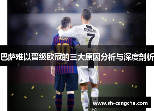 巴萨难以晋级欧冠的三大原因分析与深度剖析