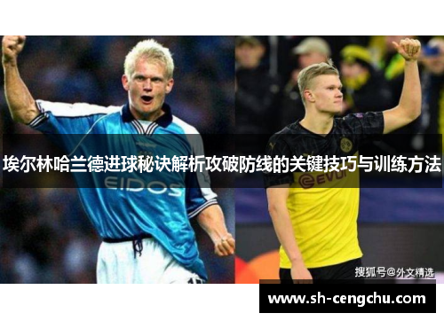 埃尔林哈兰德进球秘诀解析攻破防线的关键技巧与训练方法