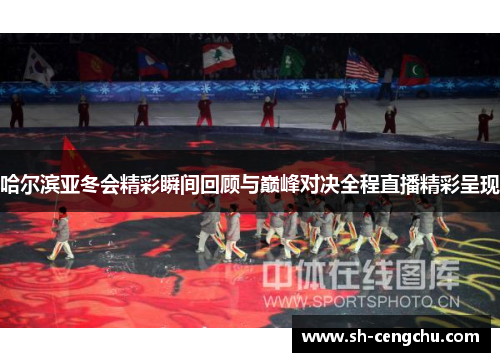 哈尔滨亚冬会精彩瞬间回顾与巅峰对决全程直播精彩呈现