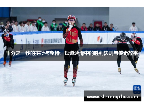 千分之一秒的拼搏与坚持：短道速滑中的胜利法则与传奇故事
