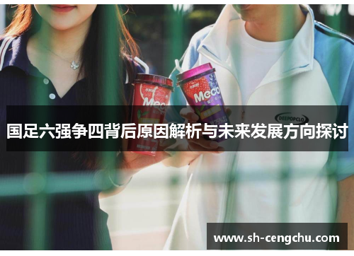 国足六强争四背后原因解析与未来发展方向探讨