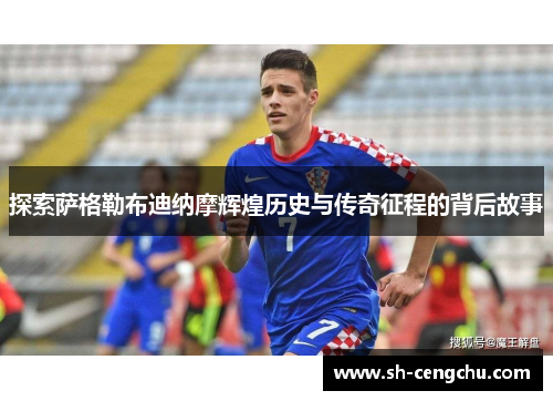 探索萨格勒布迪纳摩辉煌历史与传奇征程的背后故事
