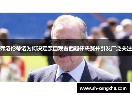 弗洛伦蒂诺为何决定亲自观看西超杯决赛并引发广泛关注