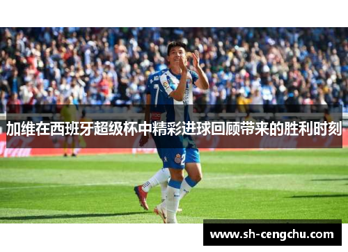 加维在西班牙超级杯中精彩进球回顾带来的胜利时刻