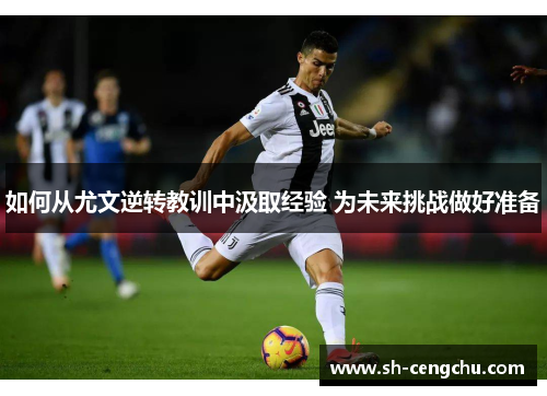 如何从尤文逆转教训中汲取经验 为未来挑战做好准备