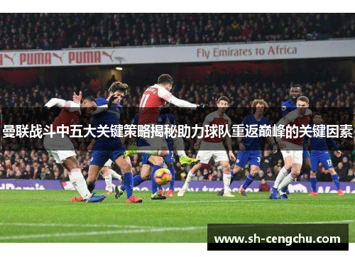 曼联战斗中五大关键策略揭秘助力球队重返巅峰的关键因素