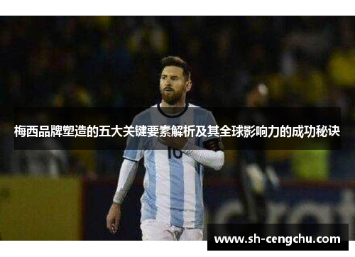 梅西品牌塑造的五大关键要素解析及其全球影响力的成功秘诀