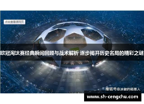 欧冠淘汰赛经典瞬间回顾与战术解析 逐步揭开历史名局的精彩之谜