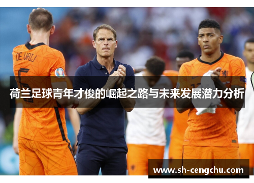 荷兰足球青年才俊的崛起之路与未来发展潜力分析