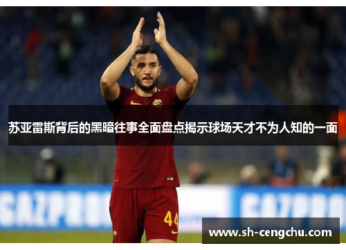 苏亚雷斯背后的黑暗往事全面盘点揭示球场天才不为人知的一面 苏亚雷斯背后的黑暗往事全面盘点揭示球场天才不为人知的一面